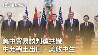 美中貿易談判達共識 中允稀土出口、美收中生｜20250612 公視早安新聞