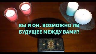 "ВЫ И ОН. ВОЗМОЖНО ЛИ БУДУЩЕЕ МЕЖДУ ВАМИ?"