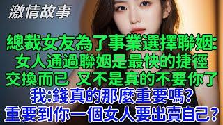 我默默出國，再見面時她哭紅了眼！總裁女友為了事業選擇聯姻：女人通過聯姻是最快的捷徑，一場利益的交換而已 又不是真的不要你了。我：錢真的那麼重要嗎？重要到你一個女人要出賣自己？