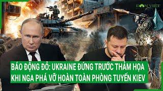 Báo động đỏ: Ukraine đứng trước thảm họa khi Nga phá vỡ hoàn toàn phòng tuyến