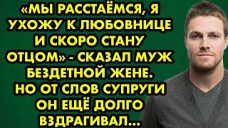 "Мы расстаёмся, я ухожу к любовнице и скоро стану отцом" - сказал муж бездетной жене. Но от её слов