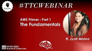 TTCWebinar - AWS Primer - Part 1 - The Fundamentals ft. Jyoti Mishra