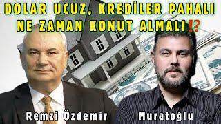 DOLAR UCUZ, KREDİLER PAHALI,  NE ZAMAN KONUT ALMALI!? | MURAT MURATOĞLU - REMZİ ÖZDEMİR