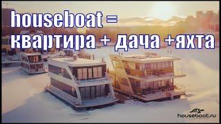 Houseboat - дом на воде, который всегда с тобой. Хаусбот = квартира +дача + яхта!