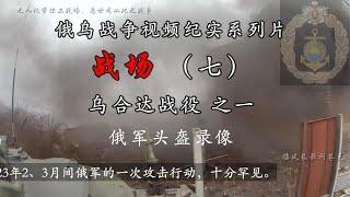 战场（七）乌合达战役 之一，俄乌战争视频纪实系列片，罕见俄军头盔视频