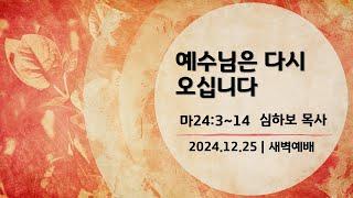 [새벽예배] 예수님은 다시 오십니다 (마24:3~14) | 심하보 목사 설교 | 2024.12.25.예배