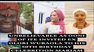 UNBELIEVABLE AS OONI OF IFE INVITED EX OLORI WURAOLA TO HIS 50TH BIRTHDAY CELEBRITION MARIAM SHÒCK.