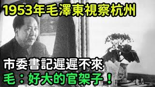 1953年毛澤東視察杭州，市委書記遲遲不來，毛：好大的官架子！【銳歷史】#歷史#歷史故事#歷史人物#近代史#奇聞#臺灣