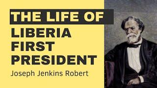 The Life and legacy of Joseph Jenkins Robert, Liberia's first President.