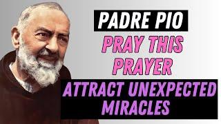  Padre Pio: Pray This Prayer and Attract Unexpected Miracles