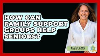 How Can Family Support Groups Help Seniors? - Elder Care Support Network