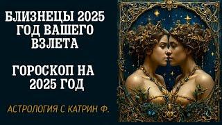 БЛИЗНЕЦЫ 2025 ГОД ВАШЕГО ВЗЛЕТА ГОРОСКОП НА 2025 ГОД 🪐АСТРОЛОГИЯ С КАТРИН Ф