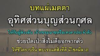 บทแผ่เมตตา และอุทิศส่วนบุญส่วนกุศล ให้กับผู้ล่วงลับ เจ้ากรรมนายเวร เทวดาประจำตัว ปัดเป่าสิ่งไม่ดี.