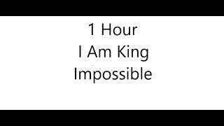 I Am King - Impossible 1 HOUR