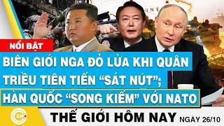 Tin thế giới hôm nay, Biên giới Nga đỏ lửa: Quân Triều Tiên tiến sát nút;Hàn Quốc song kiếm với NATO