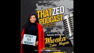 |That Zed Podcast Ep39| Mwaka Mugala discusses her daddy, Zuba, the single life, plus more...