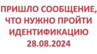 Пришло сообщение, что нужно пройти идентификацию. 28.08.2024.