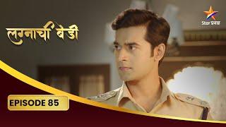 Lagnachi Bedi | Full Episode 85 | सिंधू राहते कॉलेजला गैरहजर! | Star Pravah