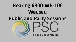 Hearing 6300-WR-106 Wausau Public and Party Sessions