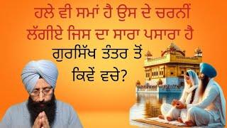 No 61. ਹਲੇ ਵੀ ਸਮਾਂ ਹੈ ਉਸ ਦੇ ਚਰਨੀਂ ਲੱਗੀਏ ਜਿਸ ਦਾ ਸਾਰਾ ਪਸਾਰਾ ਹੈ। ਗੁਰਸਿੱਖ ਤੰਤਰ ਤੋਂ ਕਿਵੇਂ ਵਚੇ???