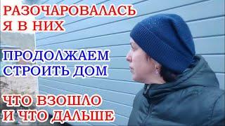 РАЗОЧАРОВАЛАСЬ Я В НИХ, БОЛЬШЕ НЕ ХОЧУ И СВЯЗЫВАТЬСЯ, СТРОИМ ДОМ,  ЧТО ВЗОШЛО И ЧТО ДАЛЬШЕ