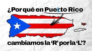 ¿Por qué en Puerto Rico cambiamos la ‘R’ por la ‘L’?