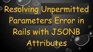 Resolving Unpermitted Parameters Error in Rails with JSONB Attributes