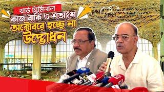 Third Terminal Update 2024 | অক্টোবরে কেন হচ্ছে না উদ্ভোধন ? | Dhaka Airport | 30 May | Zulhas Kabir