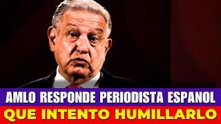 AMLO Responde a Periodista Español Que Intentó Humillarlo