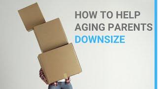 Downsizing Tips For Seniors:  How To Help Aging Parents Downsize And Declutter