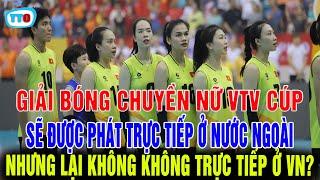 SỐC: Giải bóng chuyền nữ VTV cúp phát trực tiếp ra nước ngoài nhưng lại không trực tiếp ở VIỆT NAM?