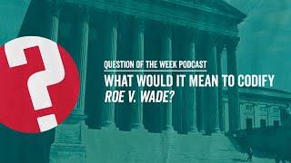 What Would It Mean to Codify Roe v. Wade? | EP. 4