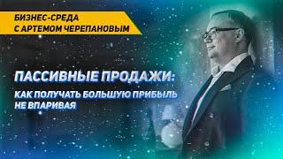 ПАССИВНЫЕ ПРОДАЖИ: КАК ПОЛУЧАТЬ БОЛЬШУЮ ПРИБЫЛЬ НЕ ВПАРИВАЯ | Бизнес-среда выпуск 20