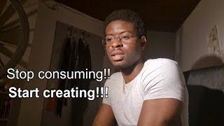 Stop consuming, Start creating!!!