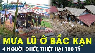 Bắc Kạn thiệt hại nặng nề sau lũ quét kinh hoàng: 4 người chết, tổn thất cả 100 tỷ đồng | CafeLand