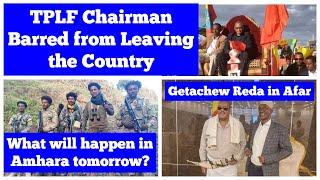 TPLF Chairman Barred from Leaving Ethiopia |What will Happen in Amhara Tomorrow? |Getachew Reda Afar