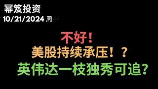 第1307期「幂笈投资」10/21/2024 承压！ 美股持续产生不间断的波段阻力！｜ 英伟达，一枝独秀 ｜ moomoo