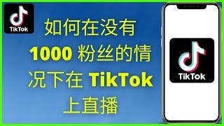 如何在没有 1000 粉丝的情况下在 tiktok 上直播 2024