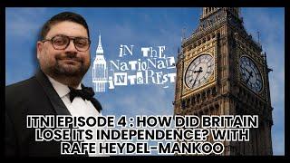 How Did Britain Lose Its Independence? | In The National Interest with Rafe Heydel-Mankoo EP4