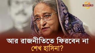 আর রাজনীতিতে ফিরবেন না শেখ হাসিনা ? | Sheikh Hasina | Awami League | Return | Bangla TV