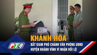 Khánh Hòa: bắt giam Phó Chánh văn phòng UBND huyện Khánh Vĩnh vì nhận hối lộ | PTQ