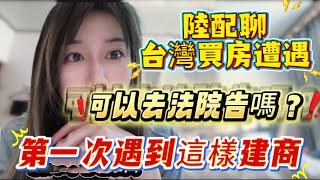 陸配聊在台灣買房遭遇！可以去告嗎？從沒想過會遇到這樣的事！求助台灣網友！
