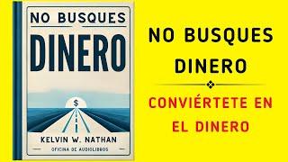 No Busques Dinero: Conviértete en el Dinero (Audiolibro)