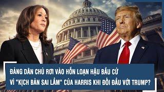 ĐẢNG DÂN CHỦ RƠI VÀO HỖN LOẠN HẬU BẦU CỬ VÌ “KỊCH BẢN SAI LẦM” CỦA HARRIS KHI ĐỐI ĐẦU VỚI TRUMP?