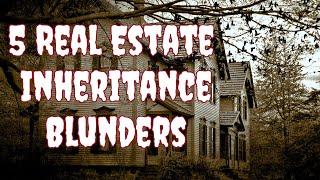 5 Real Estate Inheritance Blunders