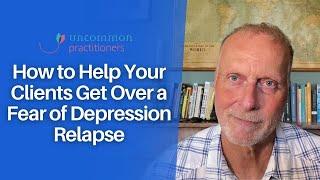 How to Help Clients Get Over Fear of Depression Relapse | Mark Tyrrell