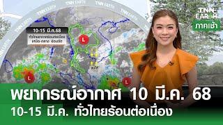 พยากรณ์อากาศ 10 มี.ค. 68 | 10-15 มี.ค. ทั่วไทยร้อนต่อเนื่อง | TNN EARTH | 10-03-25