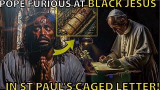 Pope FURIOUS at Black Jesus and Caged St Paul’s Letter!