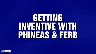 Getting Inventive With Phineas & Ferb | Category | JEOPARDY!