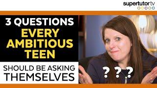 3 Questions Every Ambitious Teen Should Be Asking...Even Though Most of Them Aren't.